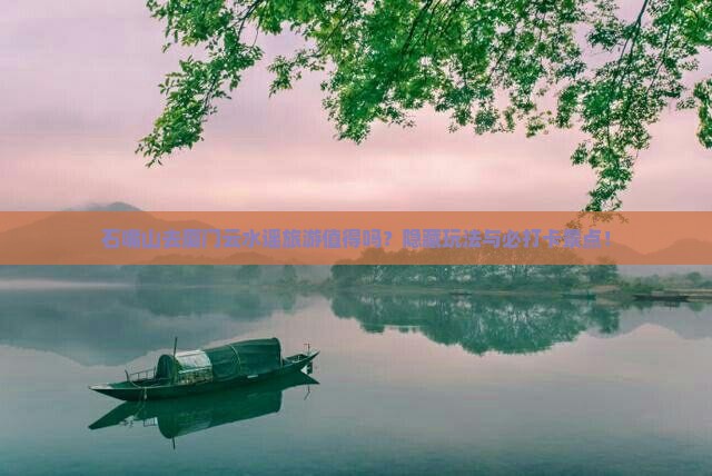 石嘴山去厦门云水谣旅游值得吗？隐藏玩法与必打卡景点！