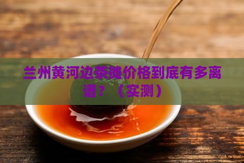 兰州黄河边茶摊价格到底有多离谱？（实测）