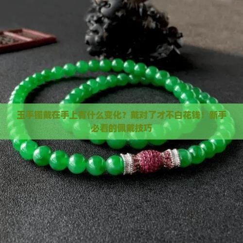 玉手镯戴在手上有什么变化？戴对了才不白花钱！新手必看的佩戴技巧