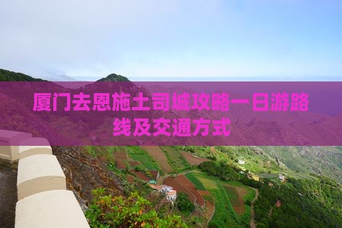 厦门去恩施土司城攻略