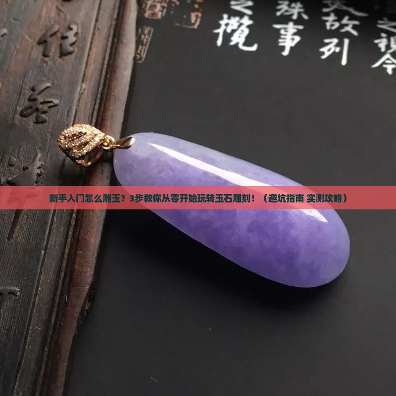 新手入门怎么雕玉？3步教你从零开始玩转玉石雕刻！（避坑指南+实测攻略）