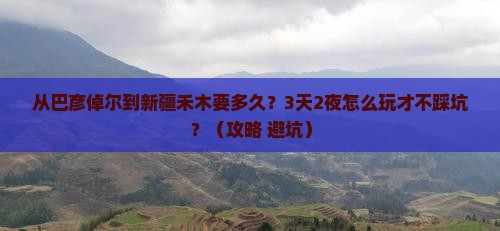 从巴彦倬尔到新疆禾木要多久？3天2夜怎么玩才不踩坑？（攻略+避坑）
