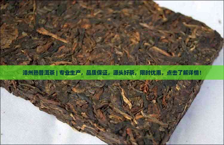漳州熟普洱茶 ｜ 专业生产，品质保证，源头好茶，限时优惠，点击了解详情！