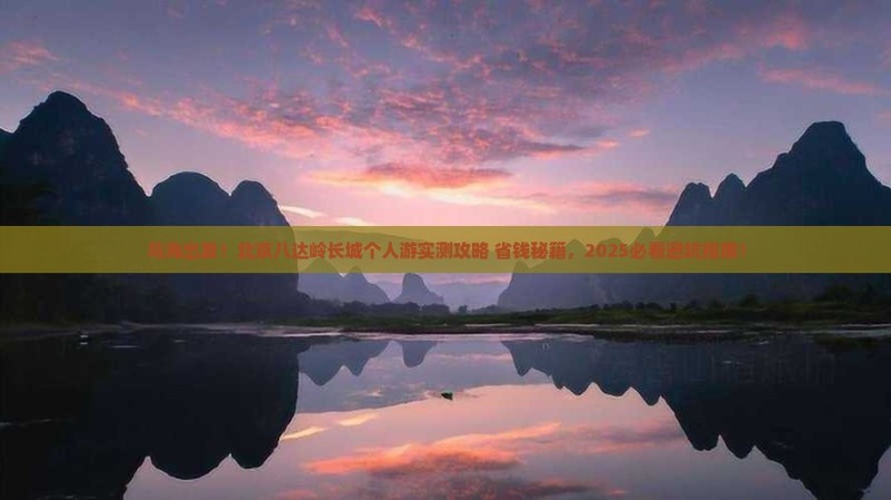 乌海出发！北京八达岭长城个人游实测攻略+省钱秘籍，2025必看避坑指南！