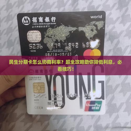 民生分期卡怎么协商利率？超全攻略助你降低利息，必看技巧！