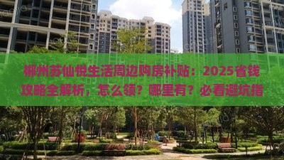 郴州苏仙悦生活周边购房补贴：2025省钱攻略全解析，怎么领？哪里有？必看避坑指南！