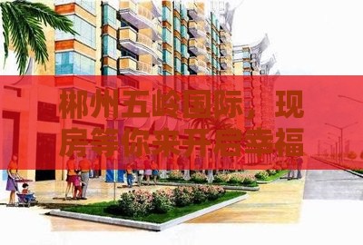 郴州五岭国际，现房等你来开启幸福新篇章！