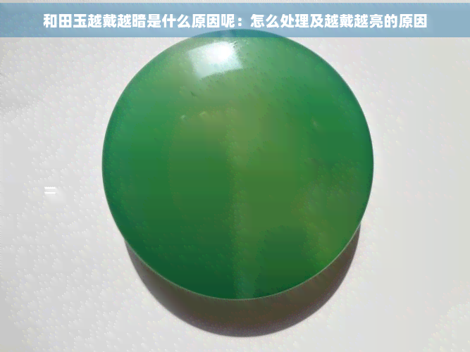 和田玉越戴越暗是什么原因呢:怎么处理及越戴越亮的原因 和田玉越戴越暗是什么原因呢:怎么处理及越戴越亮的原因