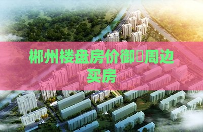 郴州和达御龙府周边买房 郴州和达御龙府周边买房