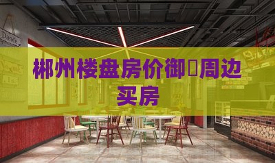 郴州和达御龙府周边买房 郴州和达御龙府周边买房