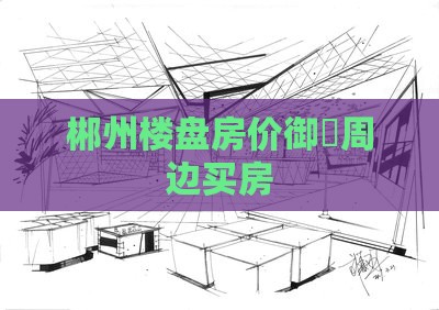 郴州和达御龙府周边买房 郴州和达御龙府周边买房