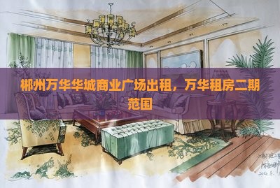 郴州万华华城商业广场出租，万华租房二期范围-2025郴房网